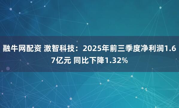 融牛网配资 激智科技：2025年前三季度净利润1.67亿元 同比下降1.32%