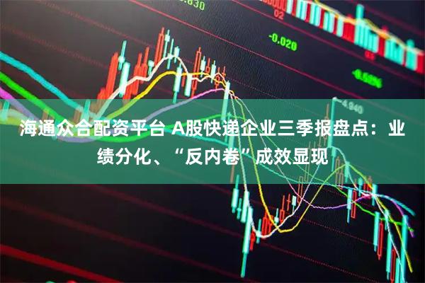 海通众合配资平台 A股快递企业三季报盘点：业绩分化、“反内卷”成效显现
