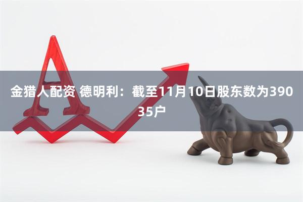 金猎人配资 德明利：截至11月10日股东数为39035户