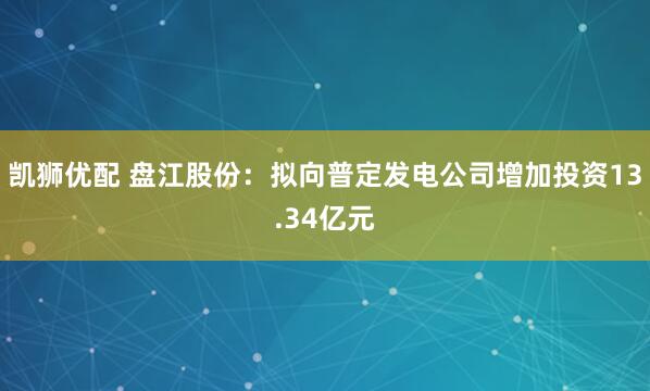 凯狮优配 盘江股份：拟向普定发电公司增加投资13.34亿元