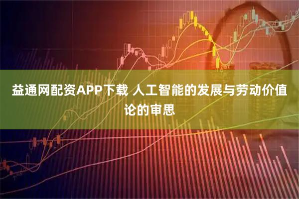 益通网配资APP下载 人工智能的发展与劳动价值论的审思