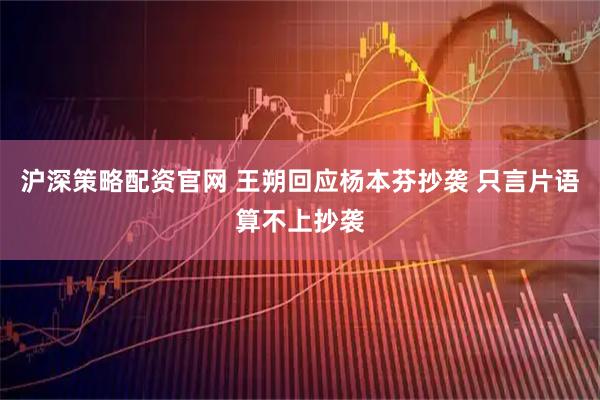 沪深策略配资官网 王朔回应杨本芬抄袭 只言片语算不上抄袭