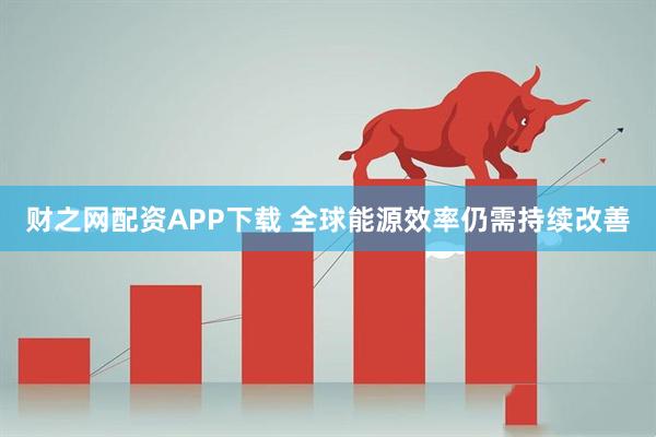 财之网配资APP下载 全球能源效率仍需持续改善