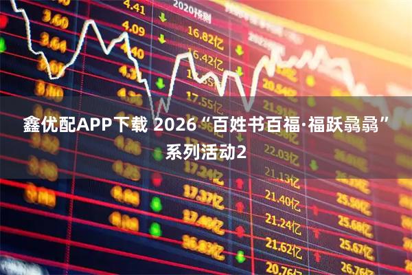 鑫优配APP下载 2026“百姓书百福·福跃骉骉”系列活动2