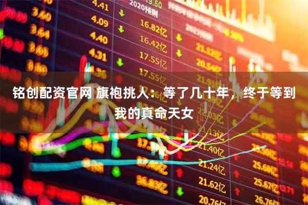 铭创配资官网 旗袍挑人：等了几十年，终于等到我的真命天女
