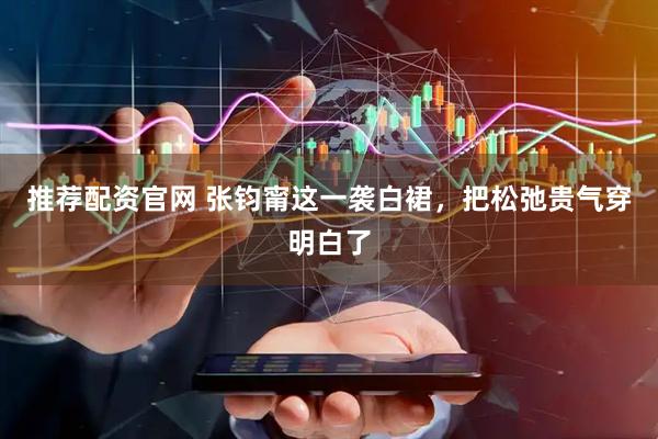 推荐配资官网 张钧甯这一袭白裙，把松弛贵气穿明白了