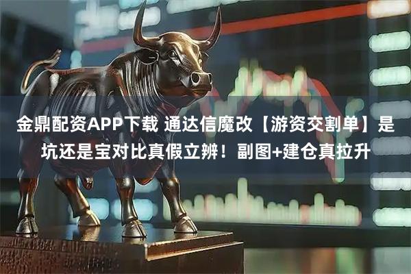 金鼎配资APP下载 通达信魔改【游资交割单】是坑还是宝对比真假立辨！副图+建仓真拉升